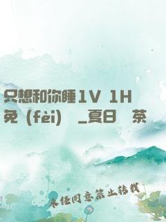 只想和你睡1V 1H免費(fèi)閱讀